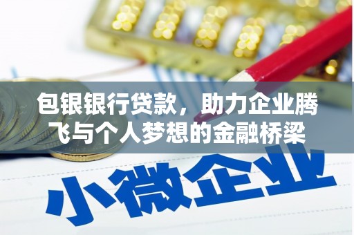 浪卡子包银银行贷款，助力企业腾飞与个人梦想的金融桥梁