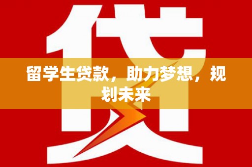 浪卡子留学生贷款，助力梦想，规划未来
