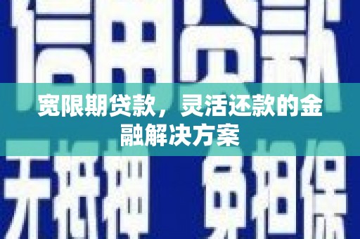 浪卡子宽限期贷款，灵活还款的金融解决方案