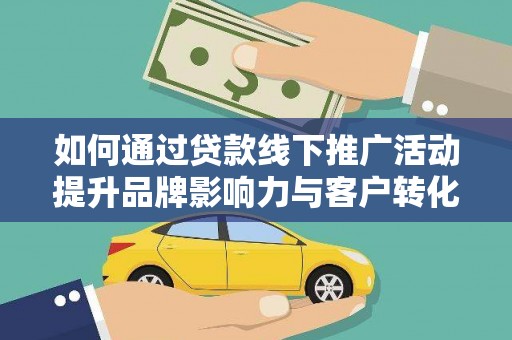 浪卡子如何通过贷款线下推广活动提升品牌影响力与客户转化率