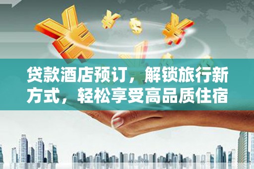浪卡子贷款酒店预订，解锁旅行新方式，轻松享受高品质住宿