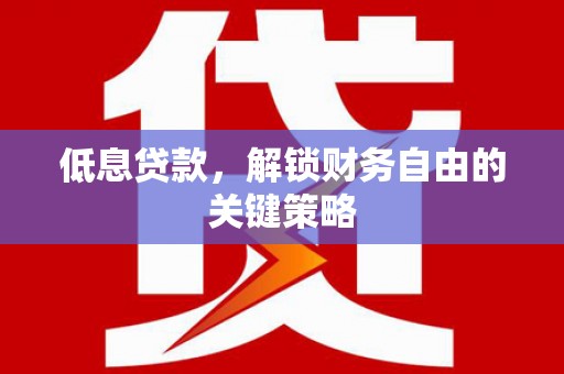 浪卡子低息贷款，解锁财务自由的关键策略
