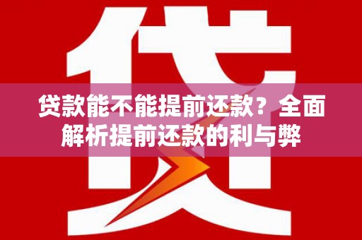 浪卡子贷款能不能提前还款？全面解析提前还款的利与弊