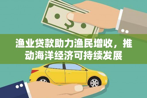 浪卡子渔业贷款助力渔民增收，推动海洋经济可持续发展