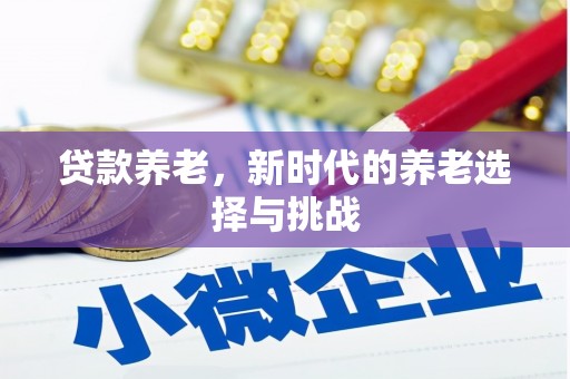 浪卡子贷款养老，新时代的养老选择与挑战