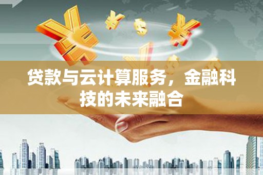 浪卡子贷款与云计算服务，金融科技的未来融合