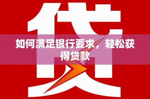 浪卡子如何满足银行要求，轻松获得贷款