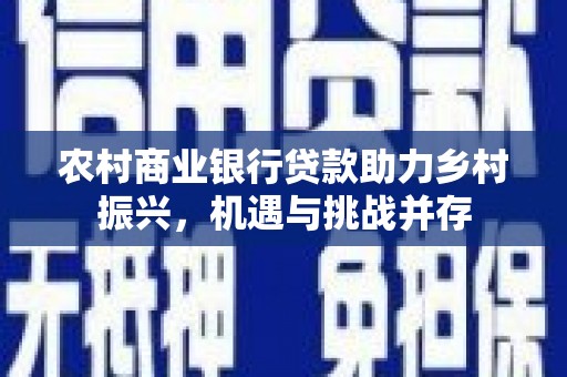 浪卡子农村商业银行贷款助力乡村振兴，机遇与挑战并存