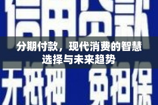 浪卡子分期付款，现代消费的智慧选择与未来趋势