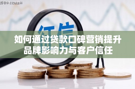 浪卡子如何通过贷款口碑营销提升品牌影响力与客户信任