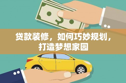 浪卡子贷款装修，如何巧妙规划，打造梦想家园
