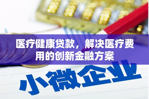 浪卡子医疗健康贷款，解决医疗费用的创新金融方案
