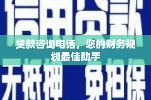 浪卡子贷款咨询电话，您的财务规划最佳助手