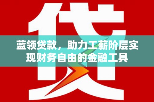 浪卡子蓝领贷款，助力工薪阶层实现财务自由的金融工具