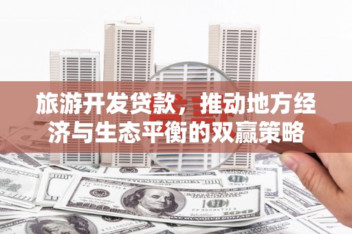 浪卡子旅游开发贷款，推动地方经济与生态平衡的双赢策略