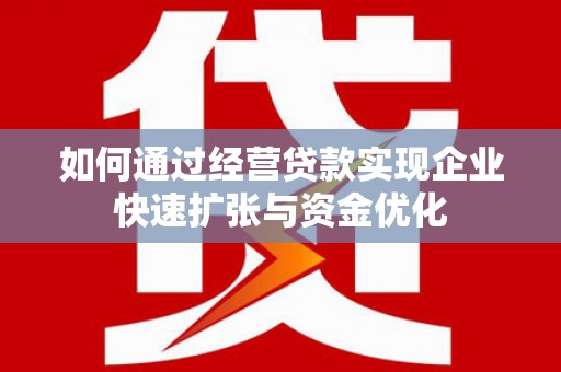 浪卡子如何通过经营贷款实现企业快速扩张与资金优化