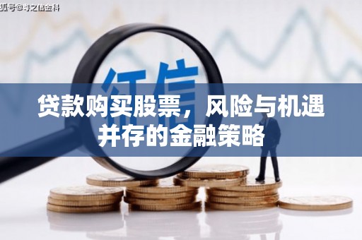 浪卡子贷款购买股票，风险与机遇并存的金融策略