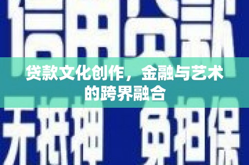 浪卡子贷款文化创作，金融与艺术的跨界融合