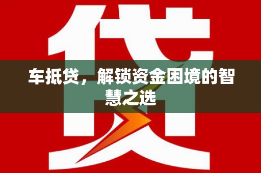 浪卡子车抵贷，解锁资金困境的智慧之选