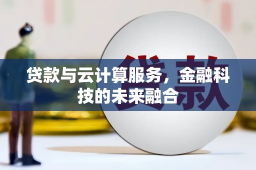浪卡子贷款与云计算服务，金融科技的未来融合