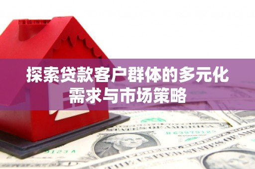 浪卡子探索贷款客户群体的多元化需求与市场策略
