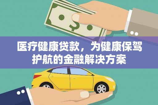 浪卡子医疗健康贷款，为健康保驾护航的金融解决方案