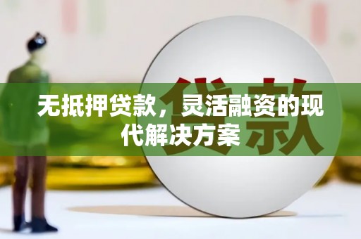 浪卡子无抵押贷款，灵活融资的现代解决方案
