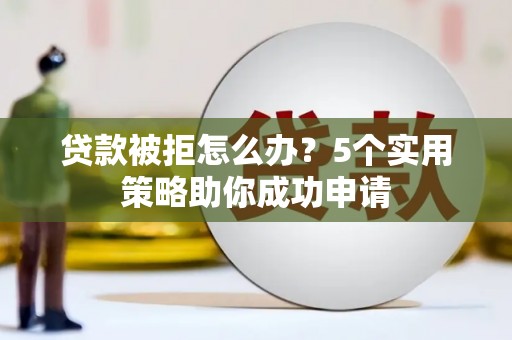 浪卡子贷款被拒怎么办？5个实用策略助你成功申请