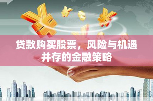 浪卡子贷款购买股票，风险与机遇并存的金融策略