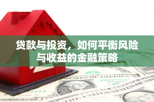 浪卡子贷款与投资，如何平衡风险与收益的金融策略