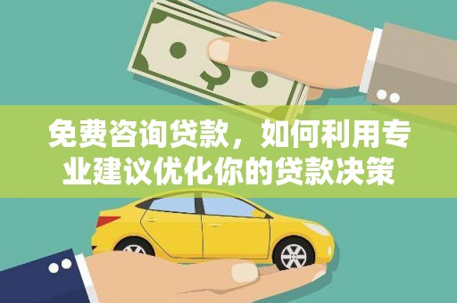 浪卡子免费咨询贷款，如何利用专业建议优化你的贷款决策