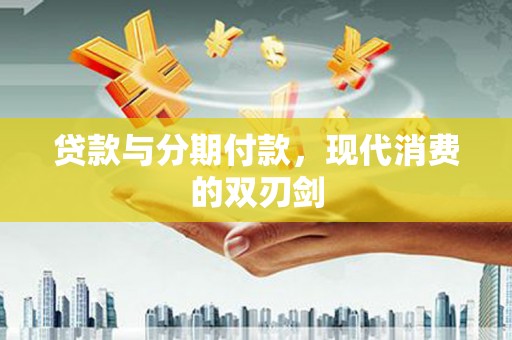浪卡子贷款与分期付款，现代消费的双刃剑