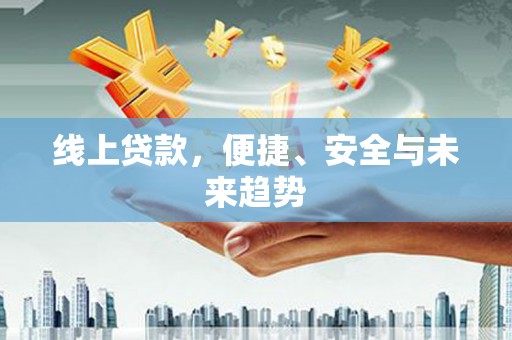 浪卡子线上贷款，便捷、安全与未来趋势