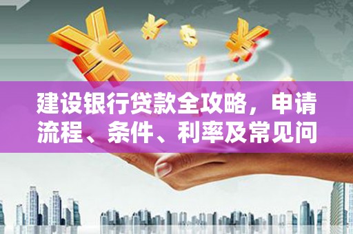 浪卡子建设银行贷款全攻略，申请流程、条件、利率及常见问题解答