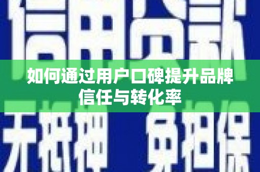浪卡子如何通过用户口碑提升品牌信任与转化率