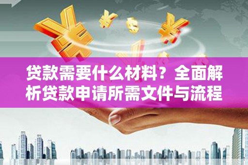 浪卡子贷款需要什么材料？全面解析贷款申请所需文件与流程