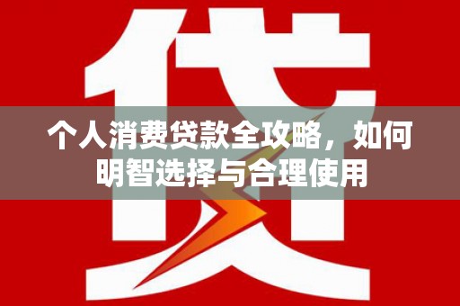 浪卡子个人消费贷款全攻略，如何明智选择与合理使用
