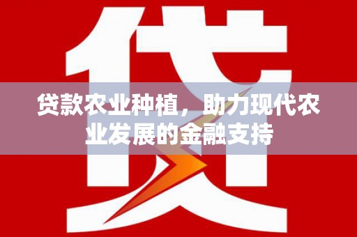 浪卡子贷款农业种植，助力现代农业发展的金融支持